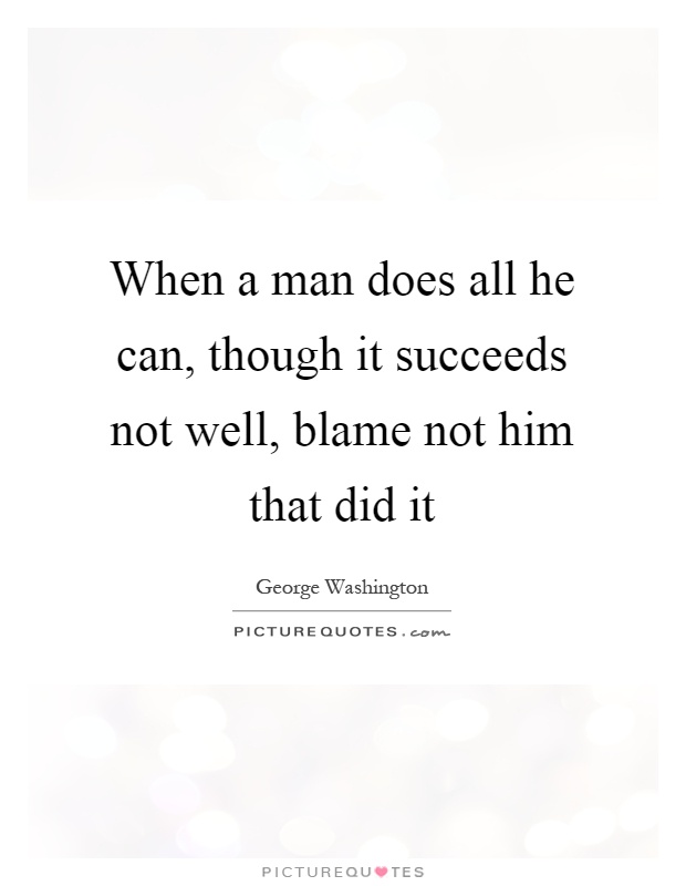 When a man does all he can, though it succeeds not well, blame not him that did it Picture Quote #1