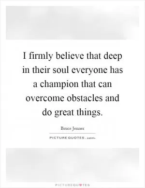 I firmly believe that deep in their soul everyone has a champion that can overcome obstacles and do great things Picture Quote #1