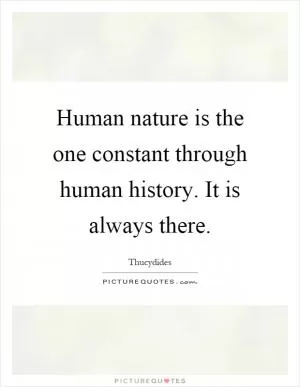 Human nature is the one constant through human history. It is always there Picture Quote #1