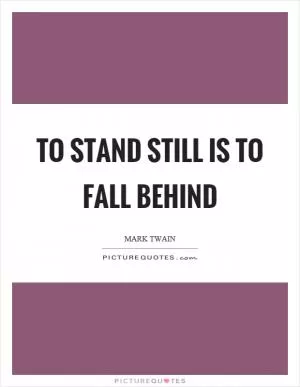 To stand still is to fall behind Picture Quote #1
