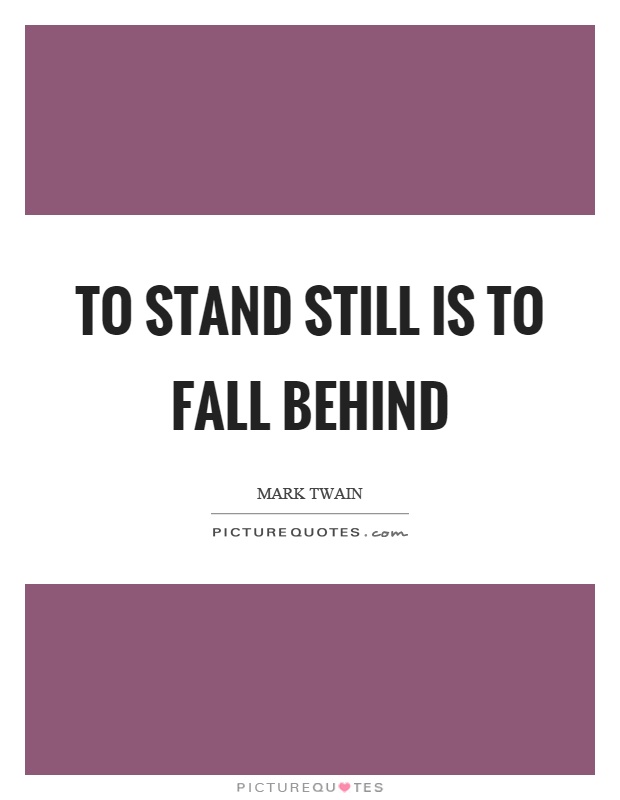 To stand still is to fall behind Picture Quote #1