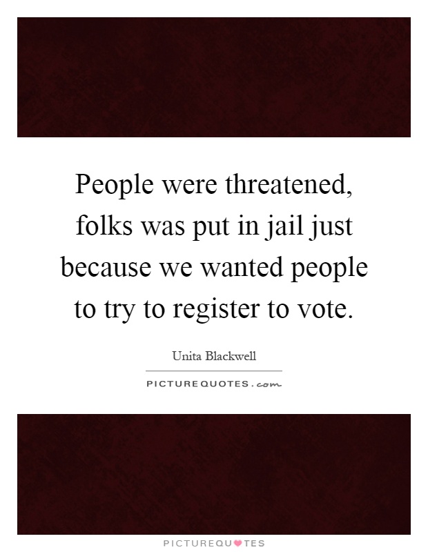 People were threatened, folks was put in jail just because we wanted people to try to register to vote Picture Quote #1