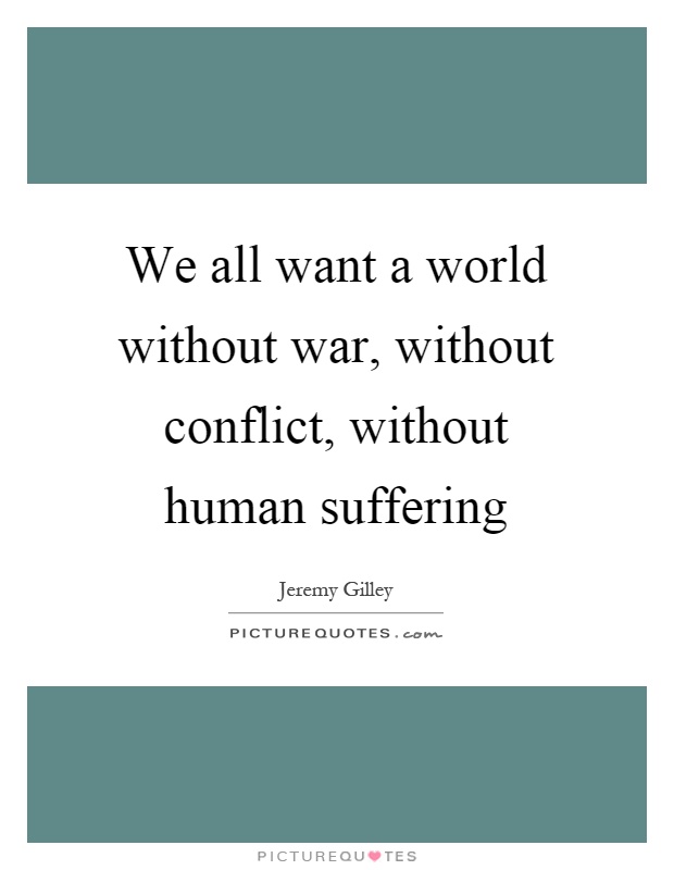 We all want a world without war, without conflict, without human suffering Picture Quote #1