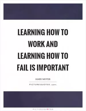 Learning how to work and learning how to fail is important Picture Quote #1