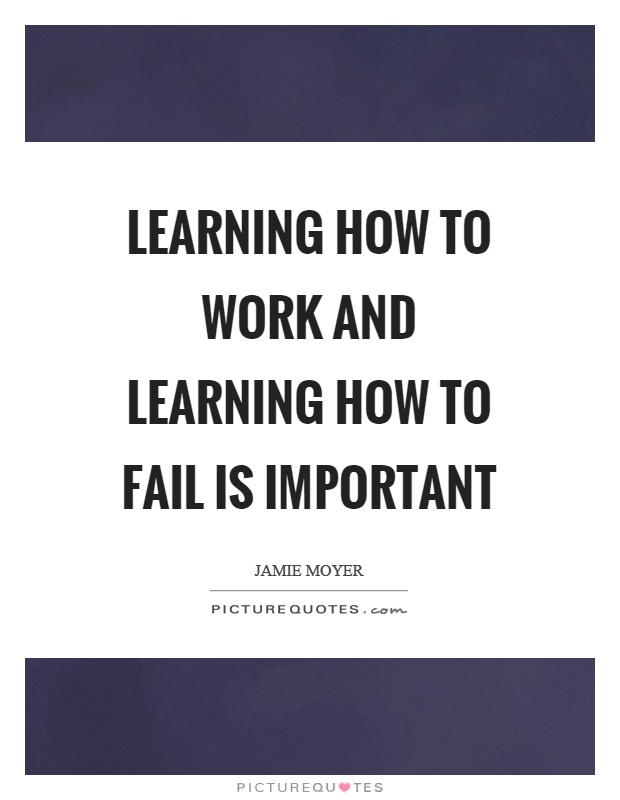 Learning how to work and learning how to fail is important Picture Quote #1
