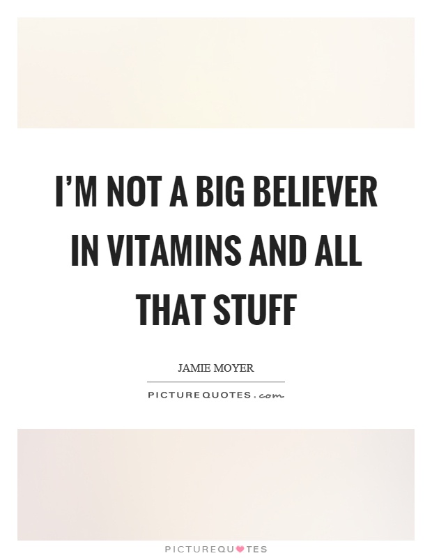 I'm not a big believer in vitamins and all that stuff Picture Quote #1