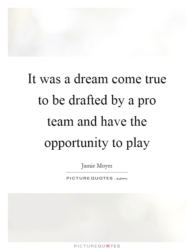 It was a dream come true to be drafted by a pro team and have the opportunity to play Picture Quote #1