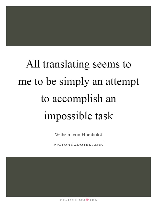All translating seems to me to be simply an attempt to accomplish an impossible task Picture Quote #1