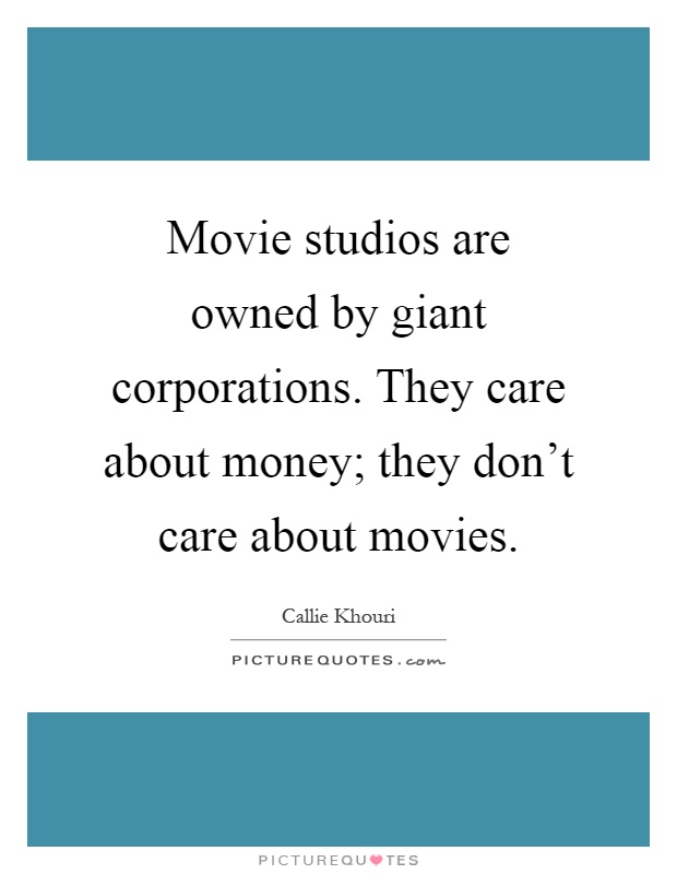 Movie studios are owned by giant corporations. They care about money; they don't care about movies Picture Quote #1