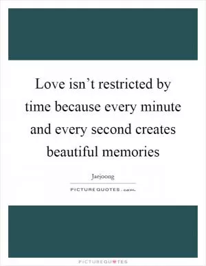 Love isn’t restricted by time because every minute and every second creates beautiful memories Picture Quote #1