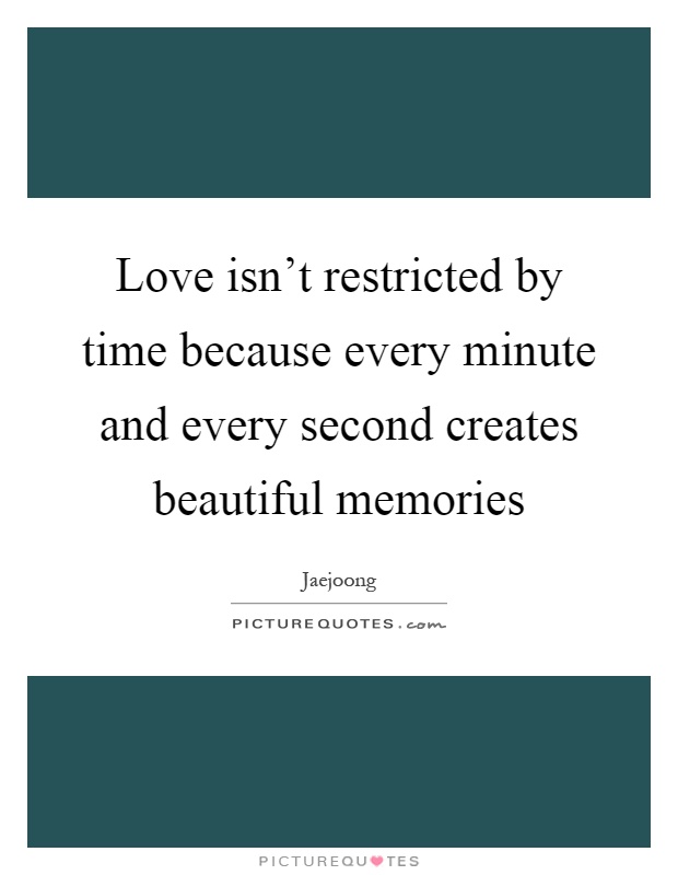 Love isn't restricted by time because every minute and every second creates beautiful memories Picture Quote #1