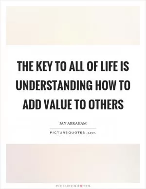 The key to all of life is understanding how to add value to others Picture Quote #1