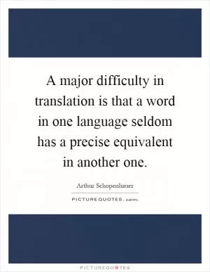 A major difficulty in translation is that a word in one language seldom has a precise equivalent in another one Picture Quote #1