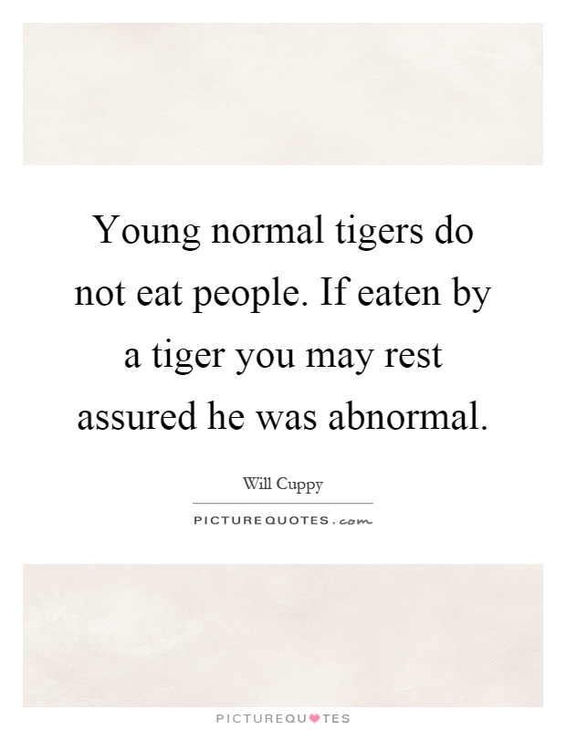 Young normal tigers do not eat people. If eaten by a tiger you may rest assured he was abnormal Picture Quote #1