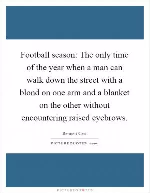 Football season: The only time of the year when a man can walk down the street with a blond on one arm and a blanket on the other without encountering raised eyebrows Picture Quote #1