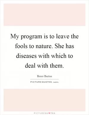 My program is to leave the fools to nature. She has diseases with which to deal with them Picture Quote #1