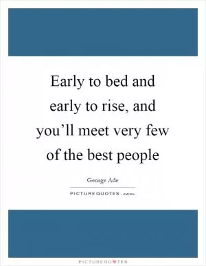 Early to bed and early to rise, and you’ll meet very few of the best people Picture Quote #1