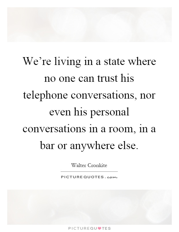 We're living in a state where no one can trust his telephone conversations, nor even his personal conversations in a room, in a bar or anywhere else Picture Quote #1