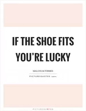 If the shoe fits you’re lucky Picture Quote #1