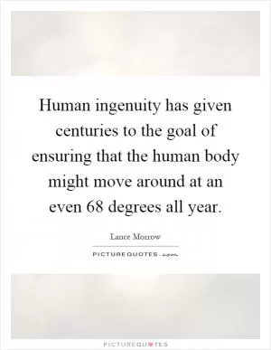 Human ingenuity has given centuries to the goal of ensuring that the human body might move around at an even 68 degrees all year Picture Quote #1