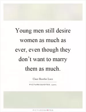 Young men still desire women as much as ever, even though they don’t want to marry them as much Picture Quote #1