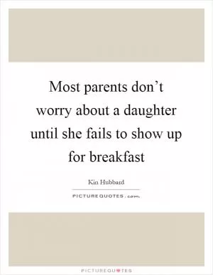 Most parents don’t worry about a daughter until she fails to show up for breakfast Picture Quote #1
