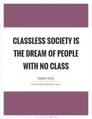 Classless society is the dream of people with no class Picture Quote #1