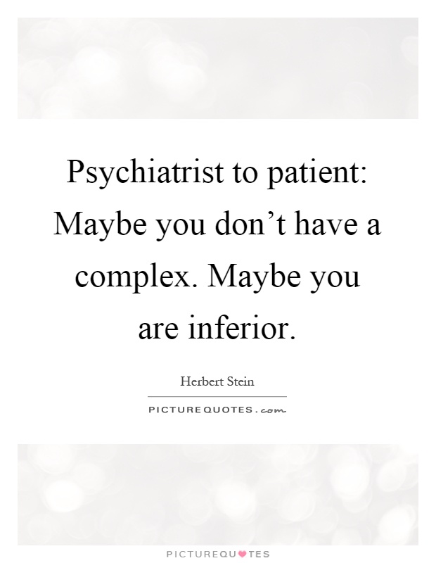 Psychiatrist to patient: Maybe you don't have a complex. Maybe you are inferior Picture Quote #1