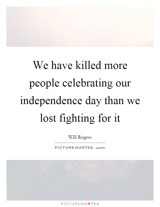 We have killed more people celebrating our independence day than we lost fighting for it Picture Quote #1