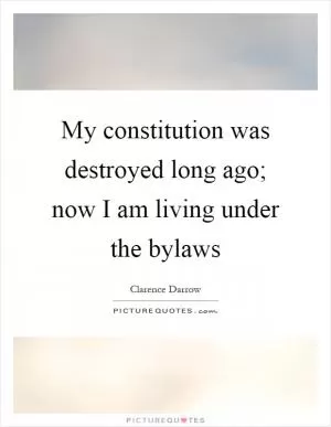 My constitution was destroyed long ago; now I am living under the bylaws Picture Quote #1