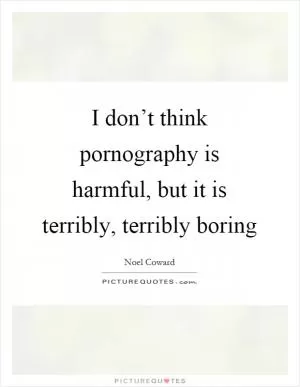 I don’t think pornography is harmful, but it is terribly, terribly boring Picture Quote #1