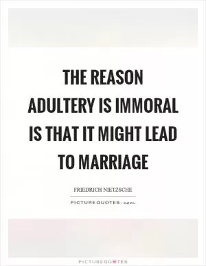 The reason adultery is immoral is that it might lead to marriage Picture Quote #1