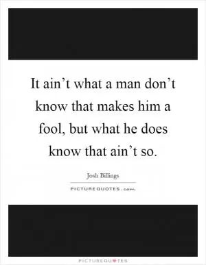 It ain’t what a man don’t know that makes him a fool, but what he does know that ain’t so Picture Quote #1
