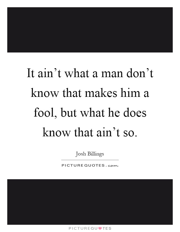It ain't what a man don't know that makes him a fool, but what he does know that ain't so Picture Quote #1