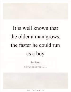 It is well known that the older a man grows, the faster he could run as a boy Picture Quote #1