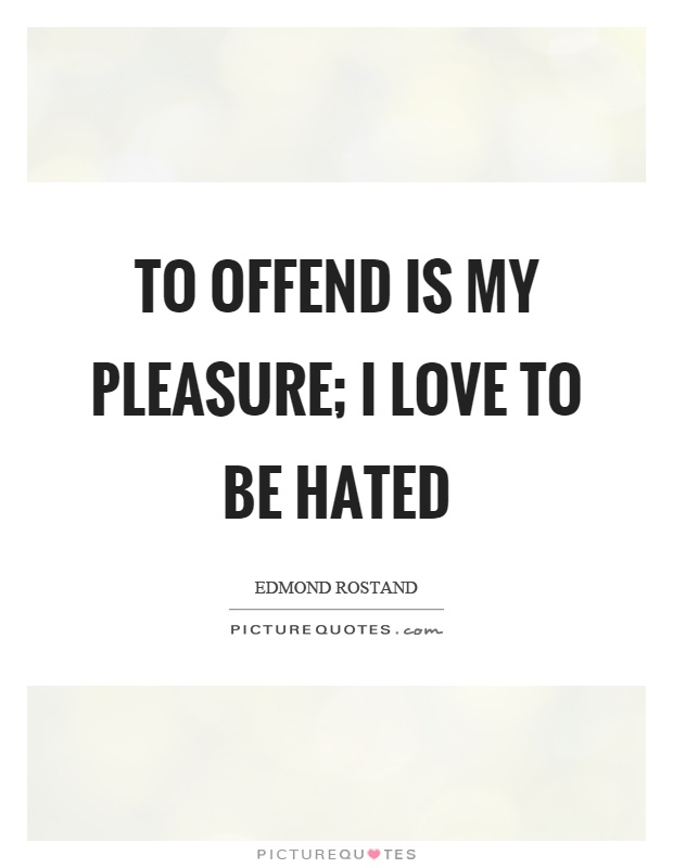 To offend is my pleasure; I love to be hated Picture Quote #1
