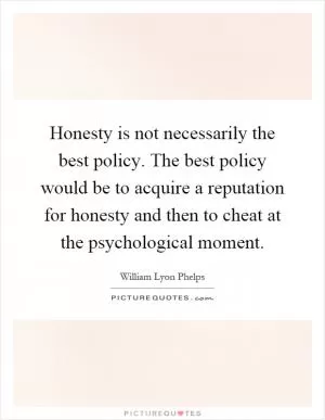 Honesty is not necessarily the best policy. The best policy would be to acquire a reputation for honesty and then to cheat at the psychological moment Picture Quote #1