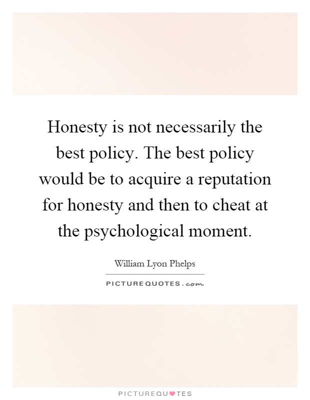 Honesty is not necessarily the best policy. The best policy would be to acquire a reputation for honesty and then to cheat at the psychological moment Picture Quote #1