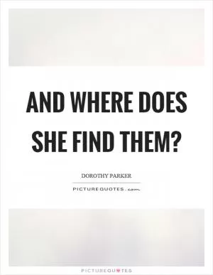 And where does she find them? Picture Quote #1