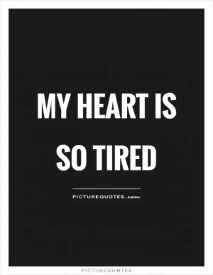 My heart is so tired Picture Quote #1