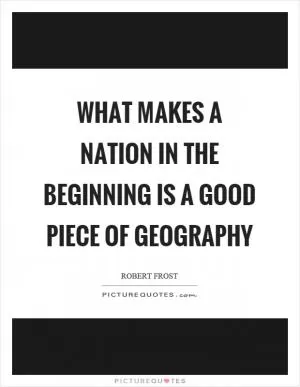 What makes a nation in the beginning is a good piece of geography Picture Quote #1