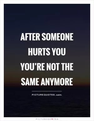 After someone hurts you you’re not the same anymore Picture Quote #1