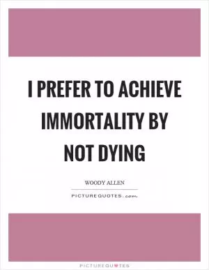 I prefer to achieve immortality by not dying Picture Quote #1