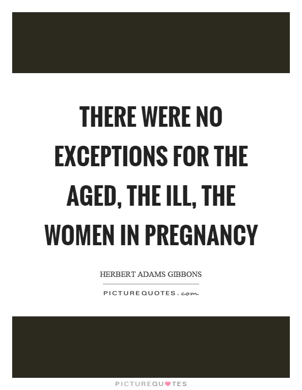There were no exceptions for the aged, the ill, the women in pregnancy Picture Quote #1