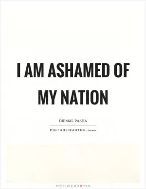 I am ashamed of my nation Picture Quote #1