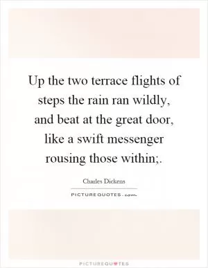 Up the two terrace flights of steps the rain ran wildly, and beat at the great door, like a swift messenger rousing those within; Picture Quote #1