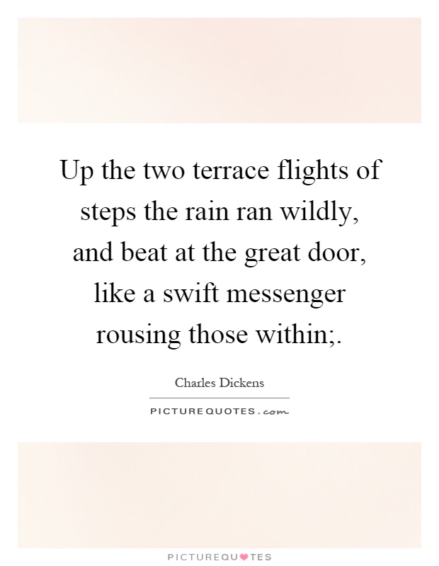 Up the two terrace flights of steps the rain ran wildly, and beat at the great door, like a swift messenger rousing those within; Picture Quote #1
