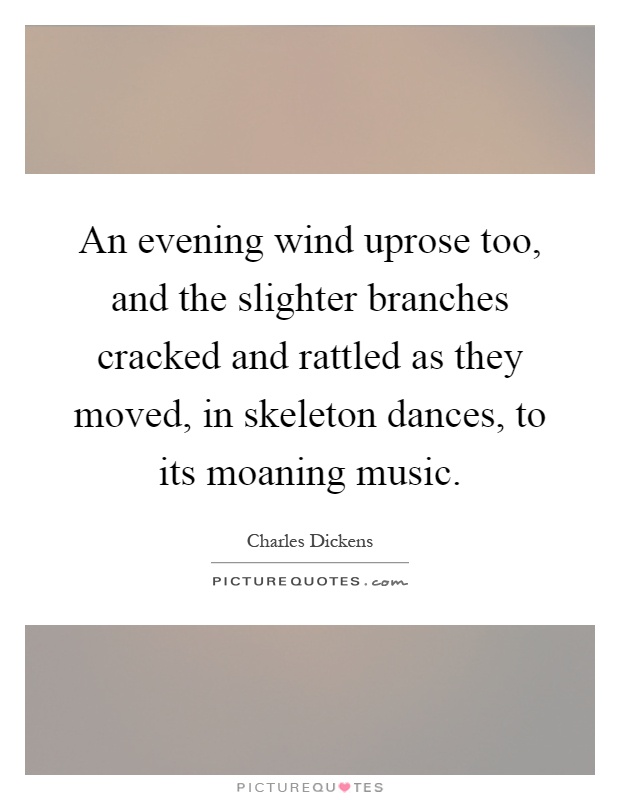 An evening wind uprose too, and the slighter branches cracked and rattled as they moved, in skeleton dances, to its moaning music Picture Quote #1