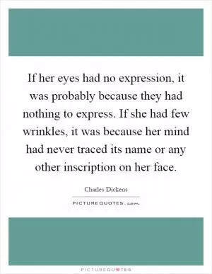 If her eyes had no expression, it was probably because they had nothing to express. If she had few wrinkles, it was because her mind had never traced its name or any other inscription on her face Picture Quote #1