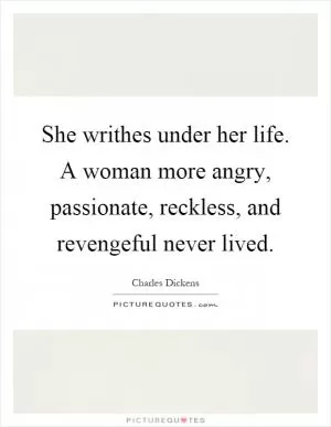 She writhes under her life. A woman more angry, passionate, reckless, and revengeful never lived Picture Quote #1